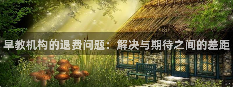 天顺娱乐注册注意 79270k：早教机构的退费问题：解决与期待之间的差距