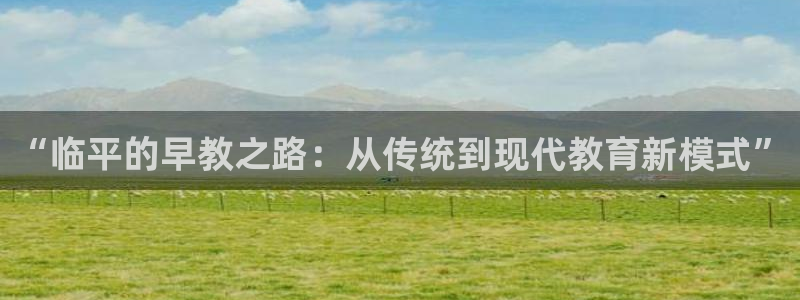 天顺娱乐单46 99啊：“临平的早教之路：从传统到现代教育新模式”