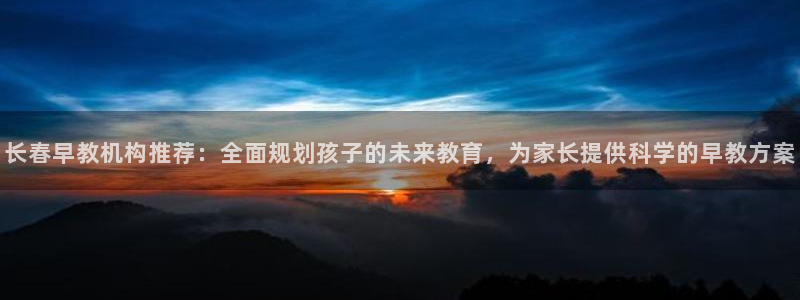 天顺娱乐 92229实c力：长春早教机构推荐：全面规划孩子的未来教育，为家长提供
