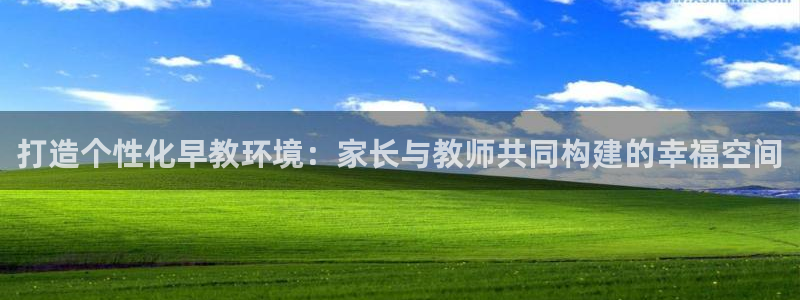 天顺娱乐负责人旡援助pg58856：打造个性化早教环境：家长与教师共同构建的幸福