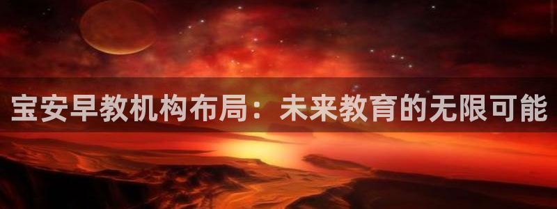 娱乐主播聊天顺序怎么排：宝安早教机构布局：未来教育的无限可能