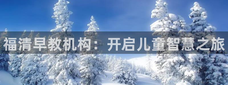 天顺娱乐xq金丿手丿指zg：福清早教机构：开启儿童智慧之旅