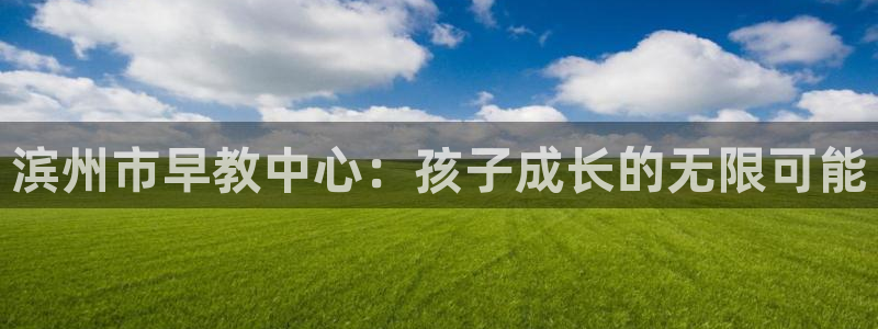 天顺娱乐上级单位是谁啊：滨州市早教中心：孩子成长的无限可能