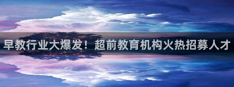 天顺娱乐肝943994：早教行业大爆发！超前教育机构火热招募人才