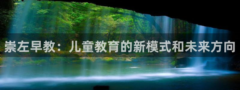 天顺2娱乐平台登陆：崇左早教：儿童教育的新模式和未来方向