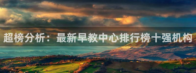 天顺娱乐秋v33300：超榜分析：最新早教中心排行榜十强机构