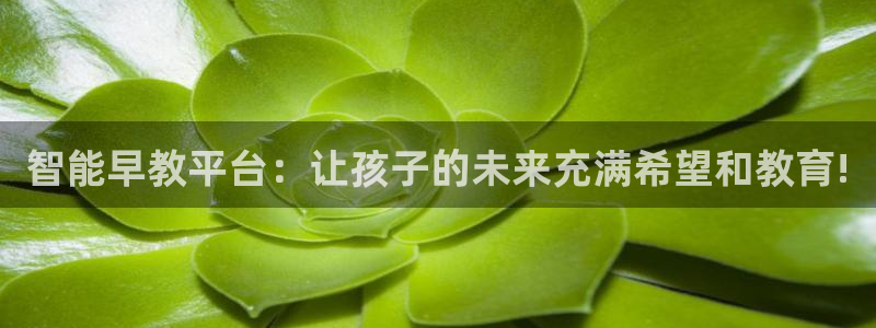 天顺娱乐怀78778：智能早教平台：让孩子的未来充满希望和教育!