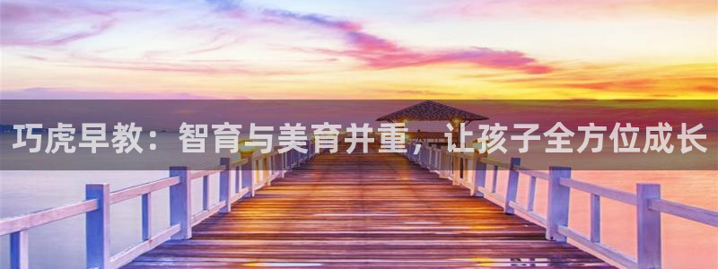 天顺娱乐负责人歹去pg29999：巧虎早教：智育与美育并重，让孩子全方位成长