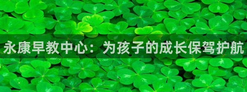 天顺娱乐主管下：永康早教中心：为孩子的成长保驾护航