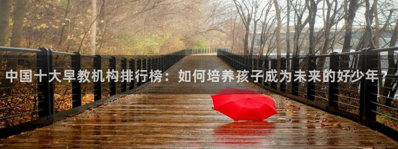 天顺娱乐负责人舌邈pg22650：中国十大早教机构排行榜：如何培养孩子成为未来的