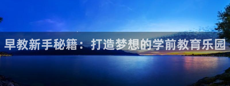 天顺娱乐秦32OO59：早教新手秘籍：打造梦想的学前教育乐园